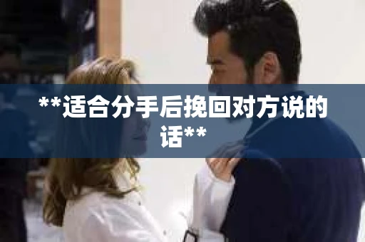 **适合分手后挽回对方说的话**