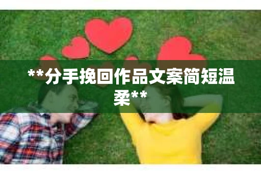 **分手挽回作品文案简短温柔**