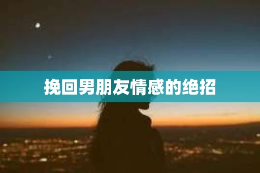 挽回男朋友情感的绝招