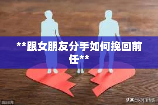 **跟女朋友分手如何挽回前任**