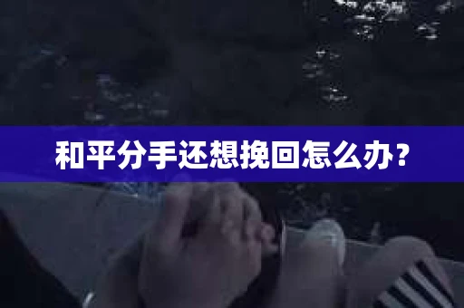 和平分手还想挽回怎么办？