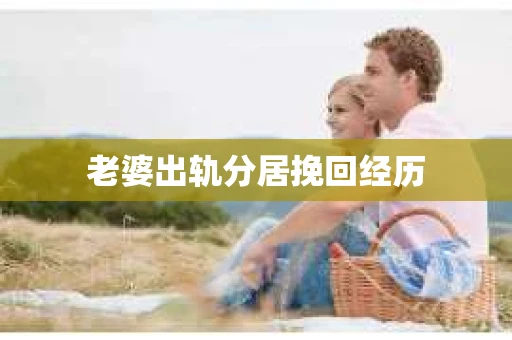 老婆出轨分居挽回经历 老婆出轨分居挽回经历