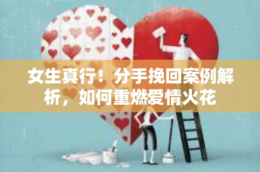 女生真行！分手挽回案例解析，如何重燃爱情火花