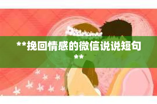 **挽回情感的微信说说短句**