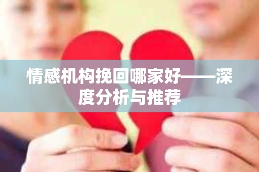 情感机构挽回哪家好——深度分析与推荐
