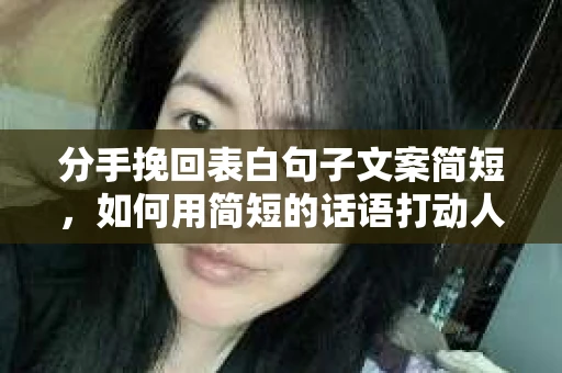 分手挽回表白句子文案简短，如何用简短的话语打动人心