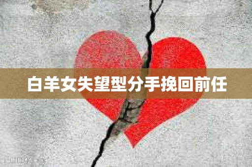 白羊女失望型分手挽回前任