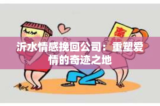 沂水情感挽回公司：重塑爱情的奇迹之地