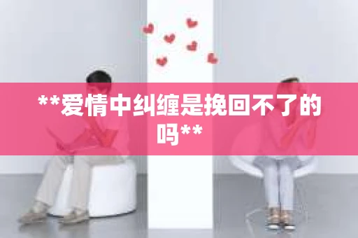 **爱情中纠缠是挽回不了的吗**