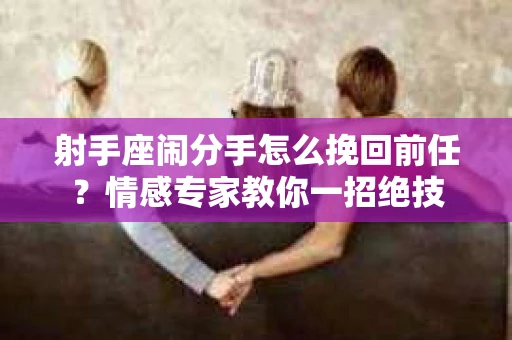 射手座闹分手怎么挽回前任？情感专家教你一招绝技