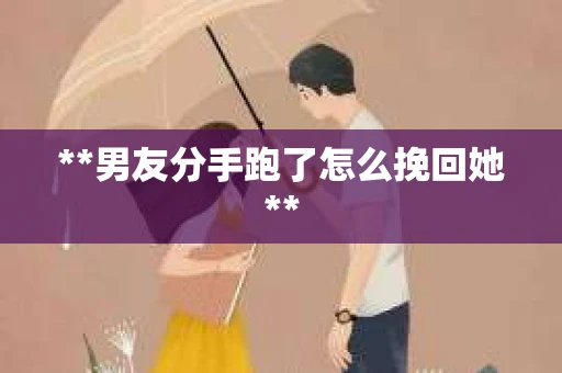 **男友分手跑了怎么挽回她**