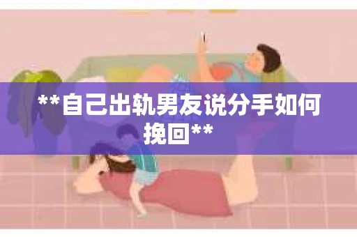 **自己出轨男友说分手如何挽回** **自己出轨男友说分手如何挽回**