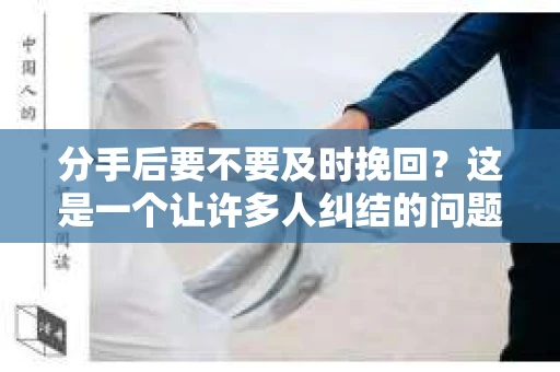 分手后要不要及时挽回？这是一个让许多人纠结的问题。在爱情的世界里，每一段关系的结束都伴随着无尽的思考。本文将深入探讨分手后是否应该及时挽回，以及如何正确处理这种情况
