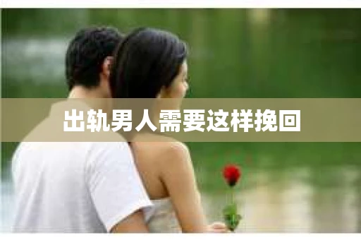 出轨男人需要这样挽回