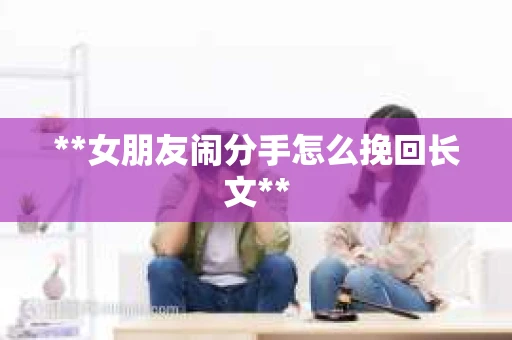**女朋友闹分手怎么挽回长文**