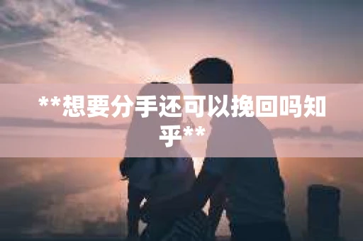 **想要分手还可以挽回吗知乎**