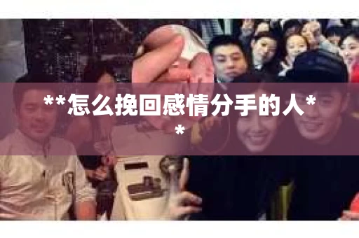 **怎么挽回感情分手的人**