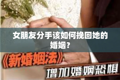 女朋友分手该如何挽回她的婚姻？