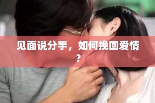 见面说分手，如何挽回爱情？
