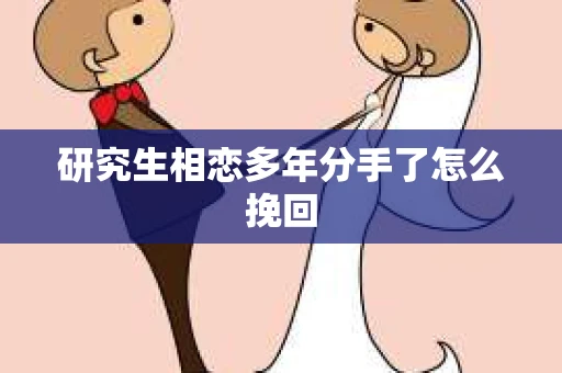 研究生相恋多年分手了怎么挽回
