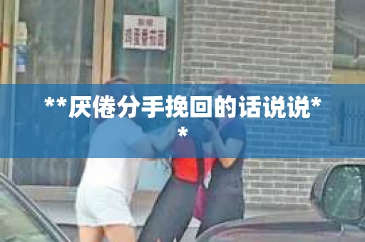 **厌倦分手挽回的话说说**