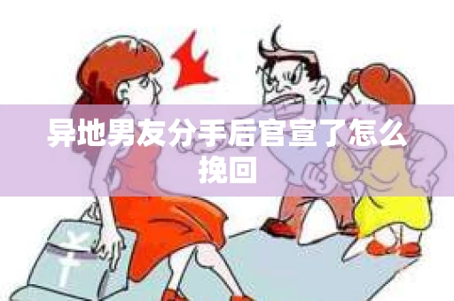 异地男友分手后官宣了怎么挽回