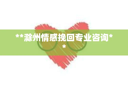 **滁州情感挽回专业咨询**