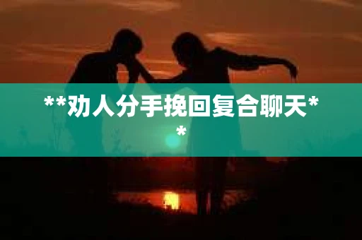 **劝人分手挽回复合聊天**