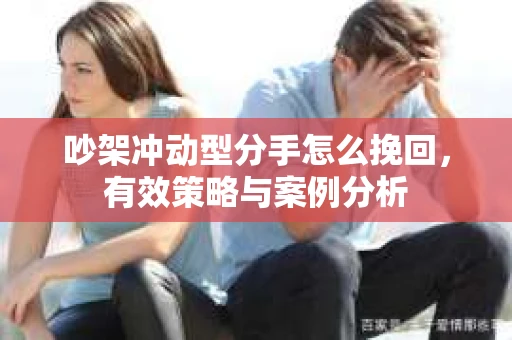 吵架冲动型分手怎么挽回，有效策略与案例分析