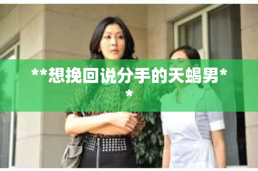 **想挽回说分手的天蝎男**