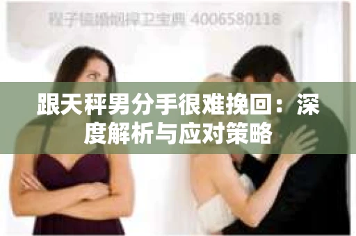 跟天秤男分手很难挽回：深度解析与应对策略