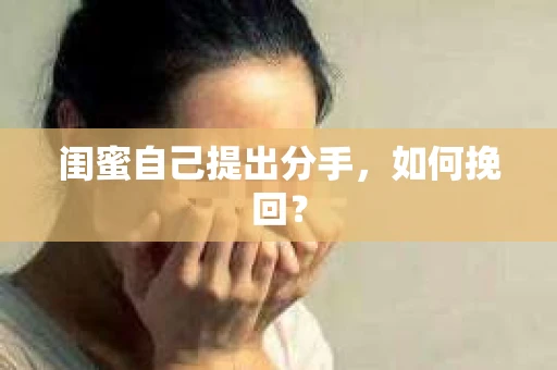 闺蜜自己提出分手,如何挽回? 闺蜜自己提出分手,如何挽回?