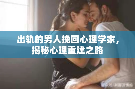 出轨的男人挽回心理学家，揭秘心理重建之路