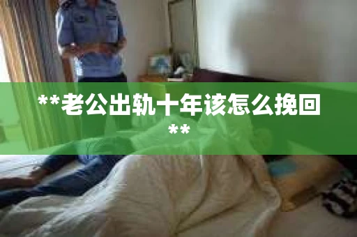 **老公出轨十年该怎么挽回**