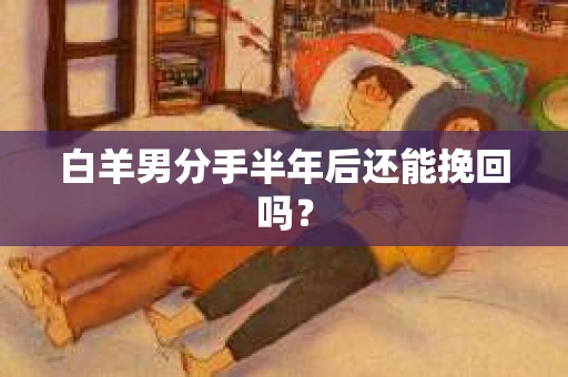 白羊男分手半年后还能挽回吗？