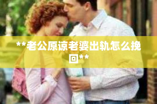 **老公原谅老婆出轨怎么挽回**
