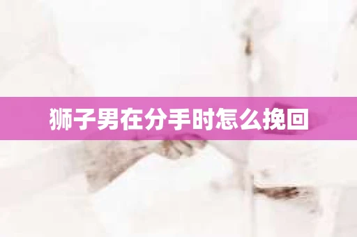 狮子男在分手时怎么挽回
