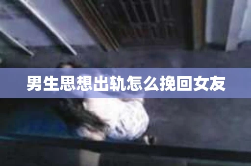 男生思想出轨怎么挽回女友