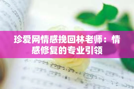 珍爱网情感挽回林老师：情感修复的专业引领
