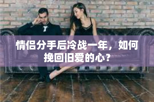 情侣分手后冷战一年，如何挽回旧爱的心？