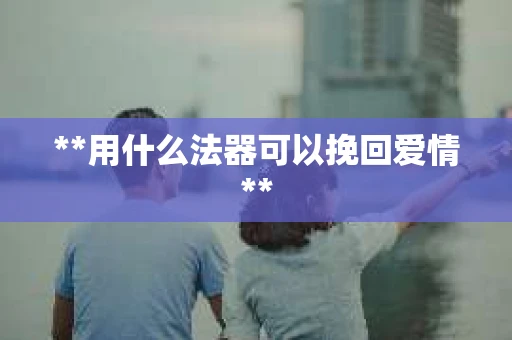 **用什么法器可以挽回爱情**