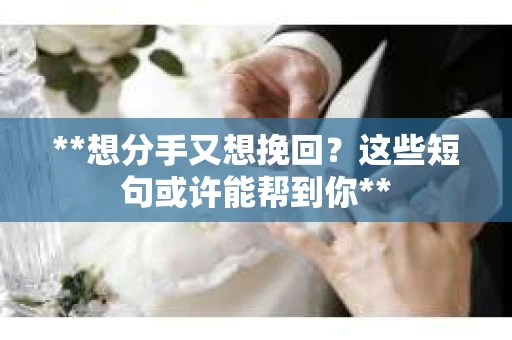 **想分手又想挽回？这些短句或许能帮到你**