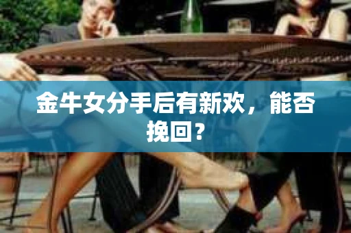 金牛女分手后有新欢，能否挽回？