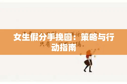 女生假分手挽回：策略与行动指南