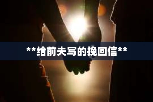 **给前夫写的挽回信**