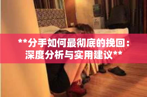 **分手如何最彻底的挽回：深度分析与实用建议**