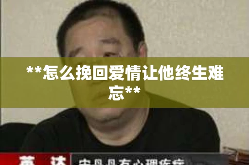 **怎么挽回爱情让他终生难忘**