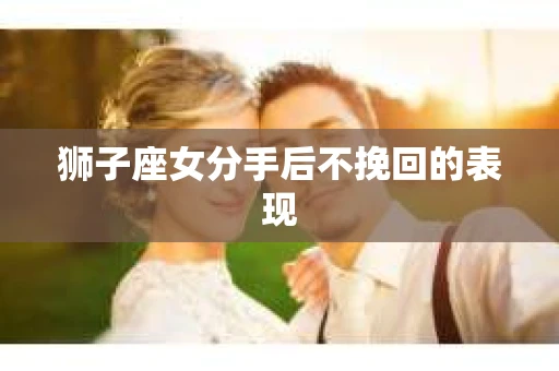 狮子座女分手后不挽回的表现