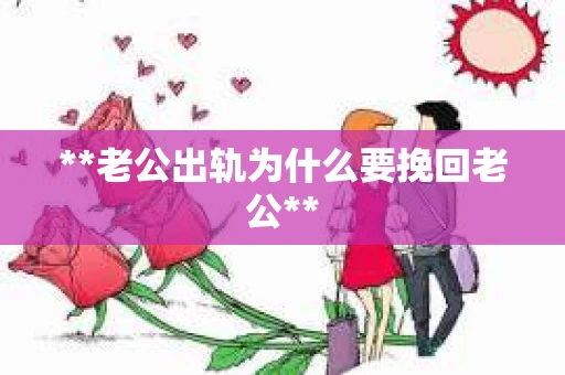 **老公出轨为什么要挽回老公**