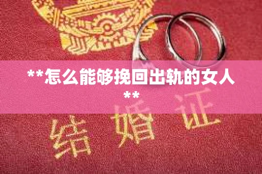 **怎么能够挽回出轨的女人**